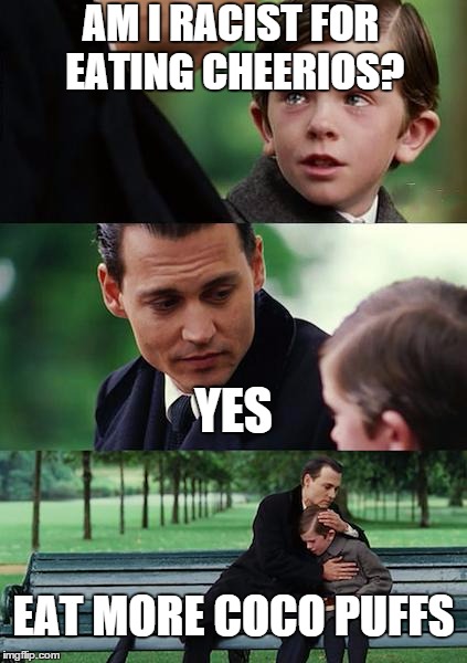Finding Neverland Meme | AM I RACIST FOR EATING CHEERIOS? YES EAT MORE COCO PUFFS | image tagged in memes,finding neverland | made w/ Imgflip meme maker