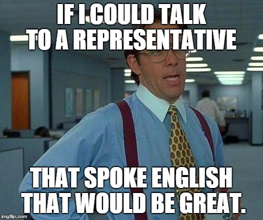 That Would Be Great | IF I COULD TALK TO A REPRESENTATIVE; THAT SPOKE ENGLISH THAT WOULD BE GREAT. | image tagged in memes,that would be great | made w/ Imgflip meme maker