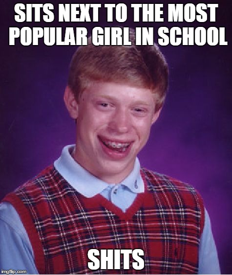 Bad Luck Brian | SITS NEXT TO THE MOST POPULAR GIRL IN SCHOOL; SHITS | image tagged in memes,bad luck brian | made w/ Imgflip meme maker