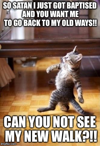 Cool Cat Stroll | SO SATAN I JUST GOT BAPTISED AND YOU WANT ME TO GO BACK TO MY OLD WAYS!! CAN YOU NOT SEE MY NEW WALK?!! | image tagged in memes,cool cat stroll | made w/ Imgflip meme maker