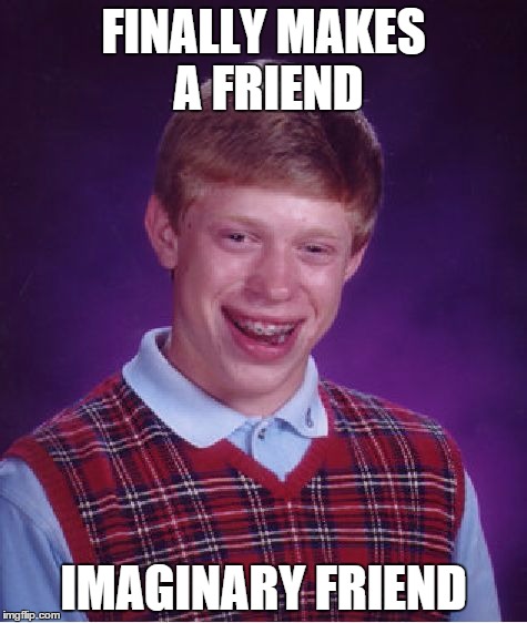 Bad Luck Brian | FINALLY MAKES A FRIEND; IMAGINARY FRIEND | image tagged in memes,bad luck brian | made w/ Imgflip meme maker