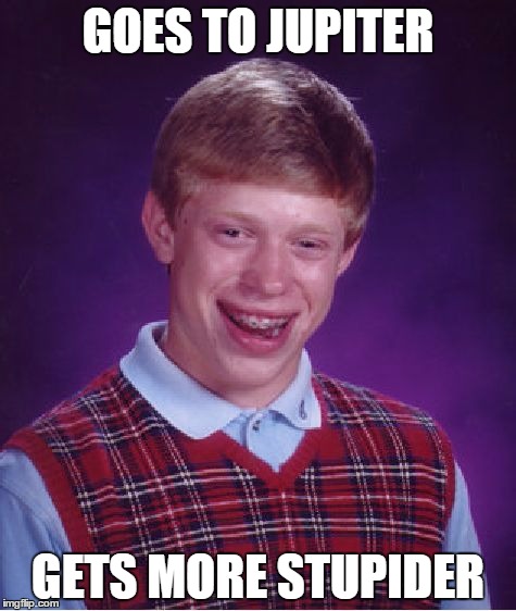 Bad Luck Brian | GOES TO JUPITER; GETS MORE STUPIDER | image tagged in memes,bad luck brian | made w/ Imgflip meme maker