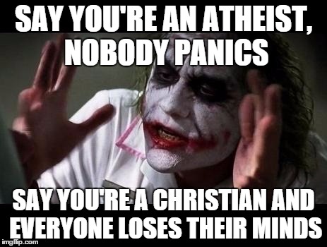 Joker Everyone Loses Their Minds | SAY YOU'RE AN ATHEIST, NOBODY PANICS; SAY YOU'RE A CHRISTIAN AND EVERYONE LOSES THEIR MINDS | image tagged in joker everyone loses their minds | made w/ Imgflip meme maker