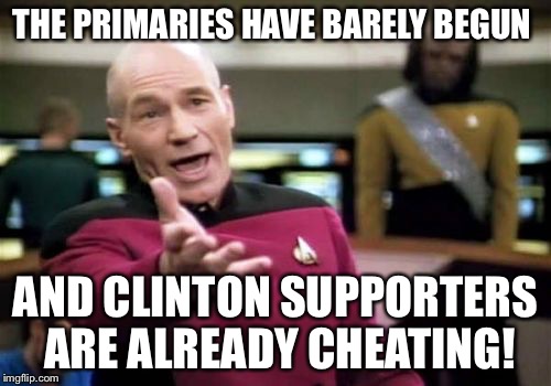 Not that I support Sanders but still wtf already? | THE PRIMARIES HAVE BARELY BEGUN; AND CLINTON SUPPORTERS ARE ALREADY CHEATING! | image tagged in memes,picard wtf,politics,political | made w/ Imgflip meme maker