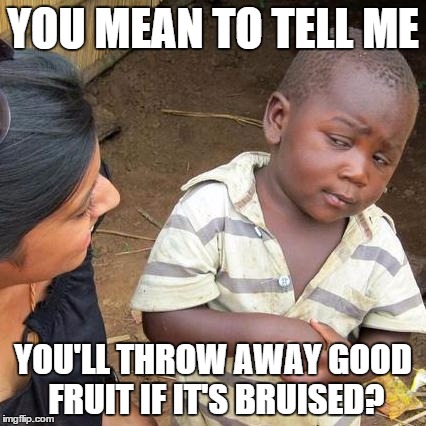 Third World Skeptical Kid | YOU MEAN TO TELL ME; YOU'LL THROW AWAY GOOD FRUIT IF IT'S BRUISED? | image tagged in memes,third world skeptical kid | made w/ Imgflip meme maker