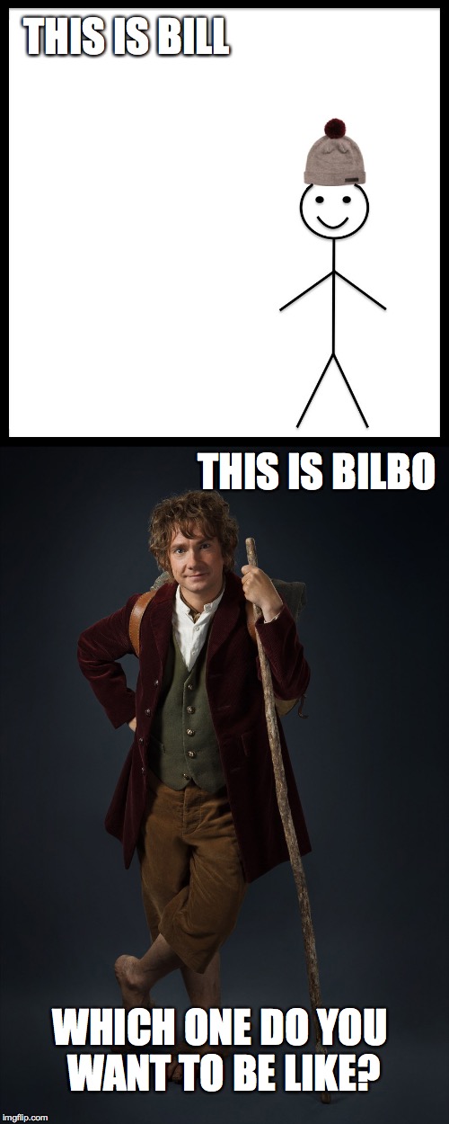 No contest | THIS IS BILL; THIS IS BILBO; WHICH ONE DO YOU WANT TO BE LIKE? | image tagged in bill,bilbo,memes | made w/ Imgflip meme maker