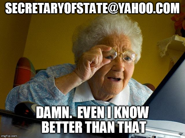 Grandma Finds The Internet Meme | SECRETARYOFSTATE@YAHOO.COM; DAMN.  EVEN I KNOW BETTER THAN THAT | image tagged in memes,grandma finds the internet,hillary clinton,hillary emails | made w/ Imgflip meme maker