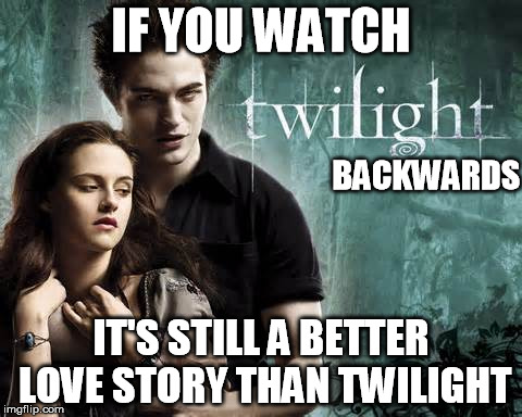 IF YOU WATCH IT'S STILL A BETTER LOVE STORY THAN TWILIGHT BACKWARDS | made w/ Imgflip meme maker