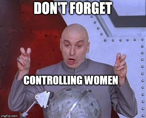 Dr Evil Laser Meme | DON'T FORGET CONTROLLING WOMEN | image tagged in memes,dr evil laser | made w/ Imgflip meme maker