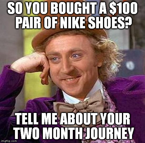 Creepy Condescending Wonka Meme | SO YOU BOUGHT A $100 PAIR OF NIKE SHOES? TELL ME ABOUT YOUR TWO MONTH JOURNEY | image tagged in memes,creepy condescending wonka | made w/ Imgflip meme maker