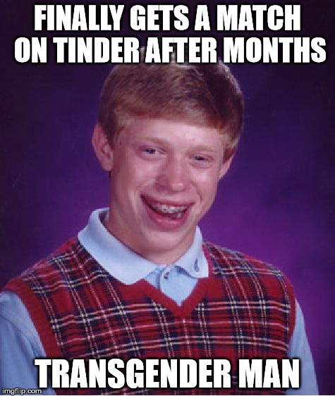 Bad Luck Brian Meme | FINALLY GETS A MATCH ON TINDER AFTER MONTHS; TRANSGENDER MAN | image tagged in memes,bad luck brian,AdviceAnimals | made w/ Imgflip meme maker