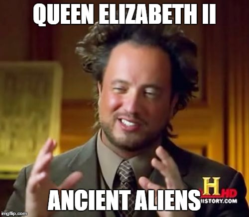 Ancient Aliens Meme | QUEEN ELIZABETH II; ANCIENT ALIENS | image tagged in memes,ancient aliens | made w/ Imgflip meme maker