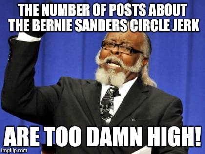 Too Damn High Meme | THE NUMBER OF POSTS ABOUT THE BERNIE SANDERS CIRCLE JERK; ARE TOO DAMN HIGH! | image tagged in memes,too damn high | made w/ Imgflip meme maker