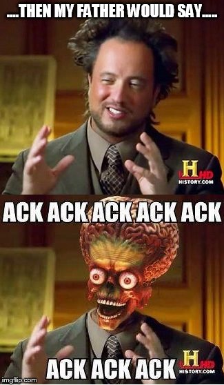 ....THEN MY FATHER WOULD SAY..... | image tagged in ancient aliens | made w/ Imgflip meme maker