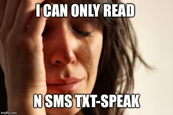First World Problems Meme | I CAN ONLY READ N SMS TXT-SPEAK | image tagged in memes,first world problems | made w/ Imgflip meme maker