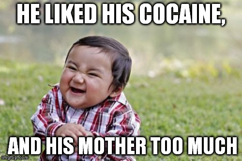 Evil Toddler Meme | HE LIKED HIS COCAINE, AND HIS MOTHER TOO MUCH | image tagged in memes,evil toddler | made w/ Imgflip meme maker