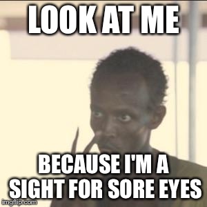 Look At Me Meme | LOOK AT ME; BECAUSE I'M A SIGHT FOR SORE EYES | image tagged in memes,look at me | made w/ Imgflip meme maker