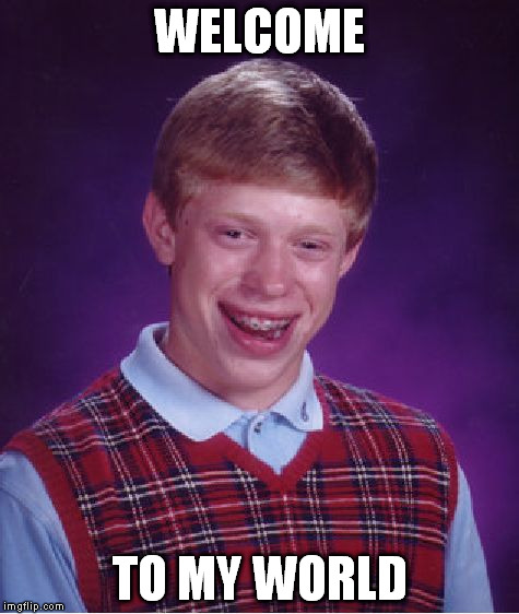 Bad Luck Brian Meme | WELCOME TO MY WORLD | image tagged in memes,bad luck brian | made w/ Imgflip meme maker