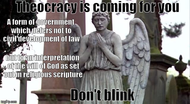 Theocracy is coming for you; A form of government which defers not to civil development of law; but to an interpretation of the will of God as set out in religious scripture; Don't blink | image tagged in blink | made w/ Imgflip meme maker
