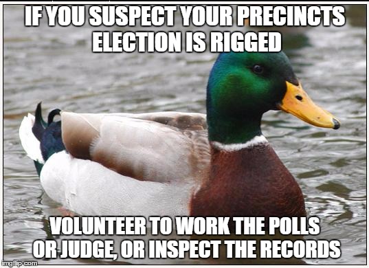 IF YOU SUSPECT YOUR PRECINCTS ELECTION IS RIGGED VOLUNTEER TO WORK THE POLLS OR JUDGE, OR INSPECT THE RECORDS | made w/ Imgflip meme maker