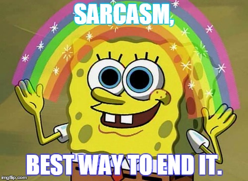 Imagination Spongebob Meme | SARCASM, BEST WAY TO END IT. | image tagged in memes,imagination spongebob | made w/ Imgflip meme maker