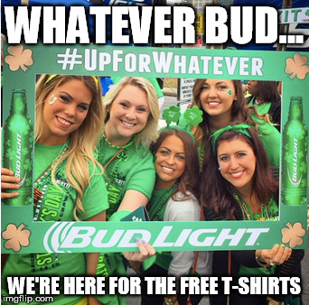 whatever | WHATEVER BUD... WE'RE HERE FOR THE FREE T-SHIRTS | image tagged in beer | made w/ Imgflip meme maker