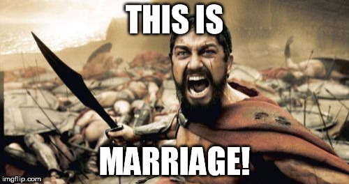 Sparta Leonidas Meme | THIS IS; MARRIAGE! | image tagged in memes,sparta leonidas | made w/ Imgflip meme maker