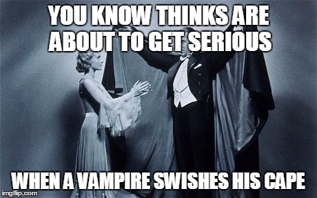 Something's About To Go Down | YOU KNOW THINKS ARE ABOUT TO GET SERIOUS; WHEN A VAMPIRE SWISHES HIS CAPE | image tagged in vampires,dracula,serious,horror | made w/ Imgflip meme maker