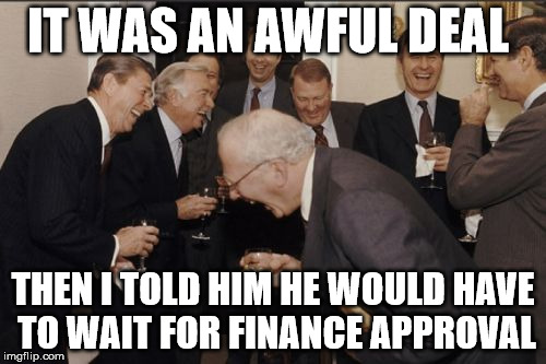 Laughing Men In Suits Meme | IT WAS AN AWFUL DEAL; THEN I TOLD HIM HE WOULD HAVE TO WAIT FOR FINANCE APPROVAL | image tagged in memes,laughing men in suits | made w/ Imgflip meme maker