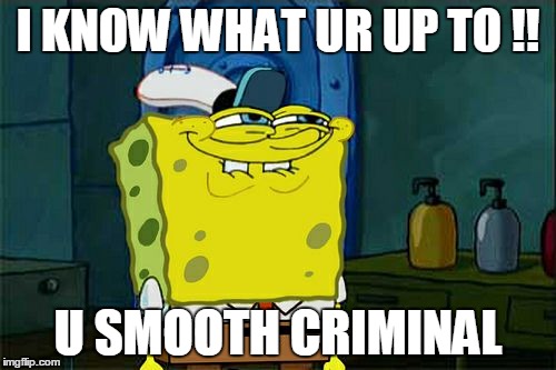 Don't You Squidward Meme | I KNOW WHAT UR UP TO !! U SMOOTH CRIMINAL | image tagged in memes,dont you squidward | made w/ Imgflip meme maker