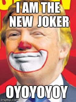 Donald Trump the Clown |  I AM THE NEW 
JOKER; OYOYOYOY | image tagged in donald trump the clown | made w/ Imgflip meme maker