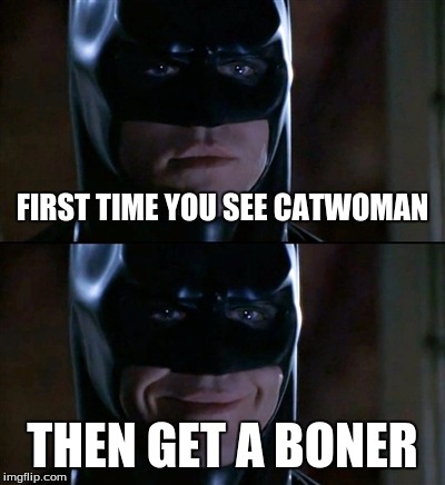 Batman Smiles Meme |  FIRST TIME YOU SEE CATWOMAN; THEN GET A BONER | image tagged in memes,batman smiles | made w/ Imgflip meme maker