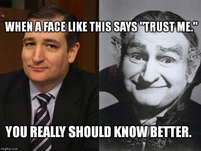 Ted Cruz Grandpa Munster |  WHEN A FACE LIKE THIS SAYS "TRUST ME."; YOU REALLY SHOULD KNOW BETTER. | image tagged in ted cruz grandpa munster | made w/ Imgflip meme maker