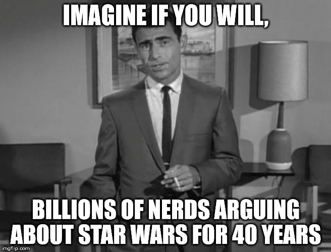 Rod Serling: Imagine If You Will |  IMAGINE IF YOU WILL, BILLIONS OF NERDS ARGUING ABOUT STAR WARS FOR 40 YEARS | image tagged in rod serling imagine if you will | made w/ Imgflip meme maker