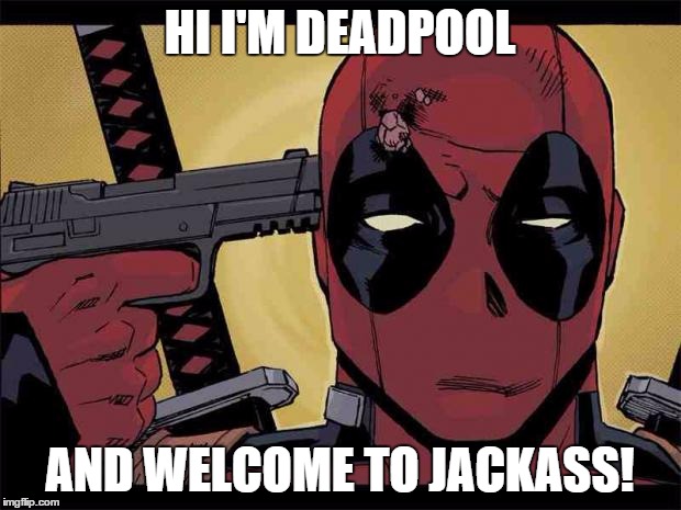 Deadpool | HI I'M DEADPOOL; AND WELCOME TO JACKASS! | image tagged in deadpool | made w/ Imgflip meme maker