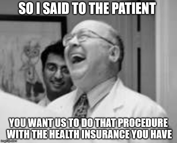 It has happened  | SO I SAID TO THE PATIENT; YOU WANT US TO DO THAT PROCEDURE  WITH THE HEALTH INSURANCE YOU HAVE | image tagged in laughing | made w/ Imgflip meme maker