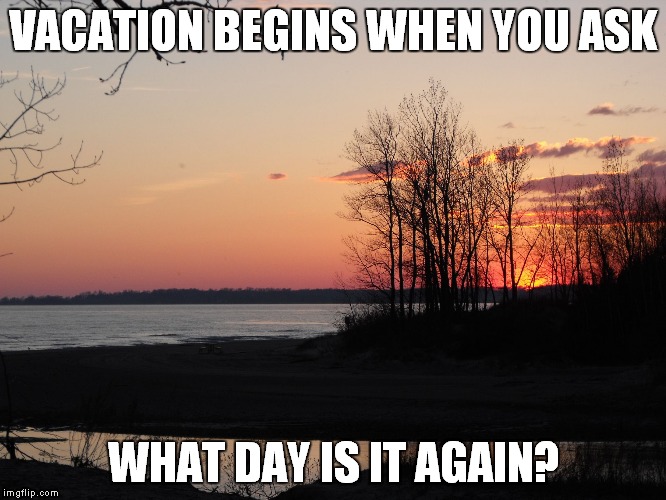 camping | VACATION BEGINS WHEN YOU ASK; WHAT DAY IS IT AGAIN? | image tagged in camping | made w/ Imgflip meme maker