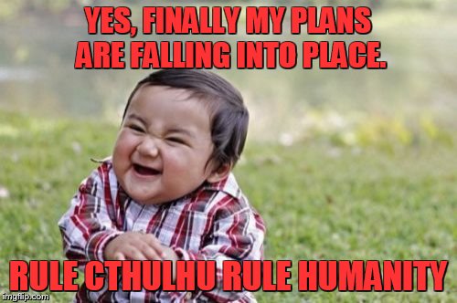 Evil Toddler Meme | YES, FINALLY MY PLANS ARE FALLING INTO PLACE. RULE CTHULHU RULE HUMANITY | image tagged in memes,evil toddler | made w/ Imgflip meme maker
