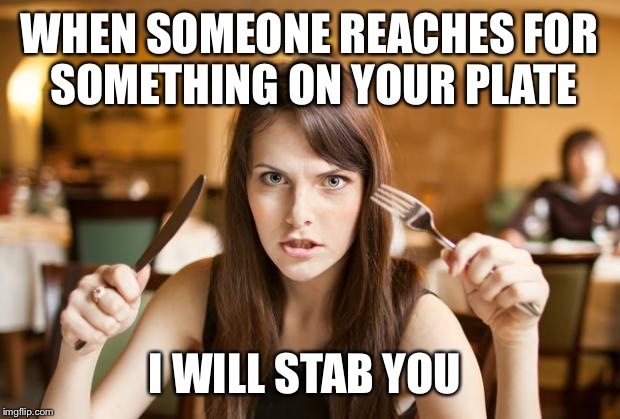 hungry girl | WHEN SOMEONE REACHES FOR SOMETHING ON YOUR PLATE; I WILL STAB YOU | image tagged in hungry girl | made w/ Imgflip meme maker