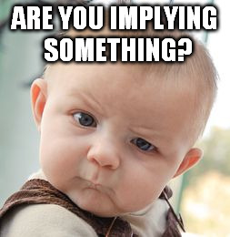 Skeptical Baby Meme | ARE YOU IMPLYING SOMETHING? | image tagged in memes,skeptical baby | made w/ Imgflip meme maker