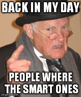 Back In My Day Meme | BACK IN MY DAY PEOPLE WHERE THE SMART ONES | image tagged in memes,back in my day | made w/ Imgflip meme maker