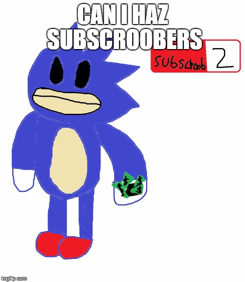 CAN I HAZ SUBSCROOBERS | image tagged in when u need subs | made w/ Imgflip meme maker