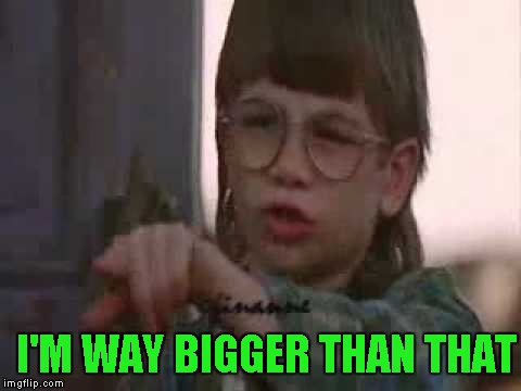 I'M WAY BIGGER THAN THAT | made w/ Imgflip meme maker