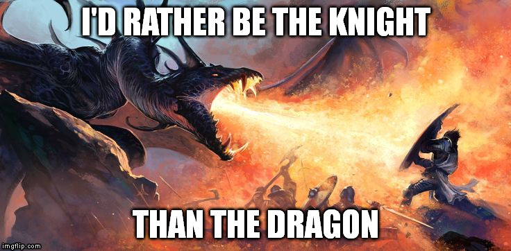 I'D RATHER BE THE KNIGHT; THAN THE DRAGON | image tagged in white knight | made w/ Imgflip meme maker