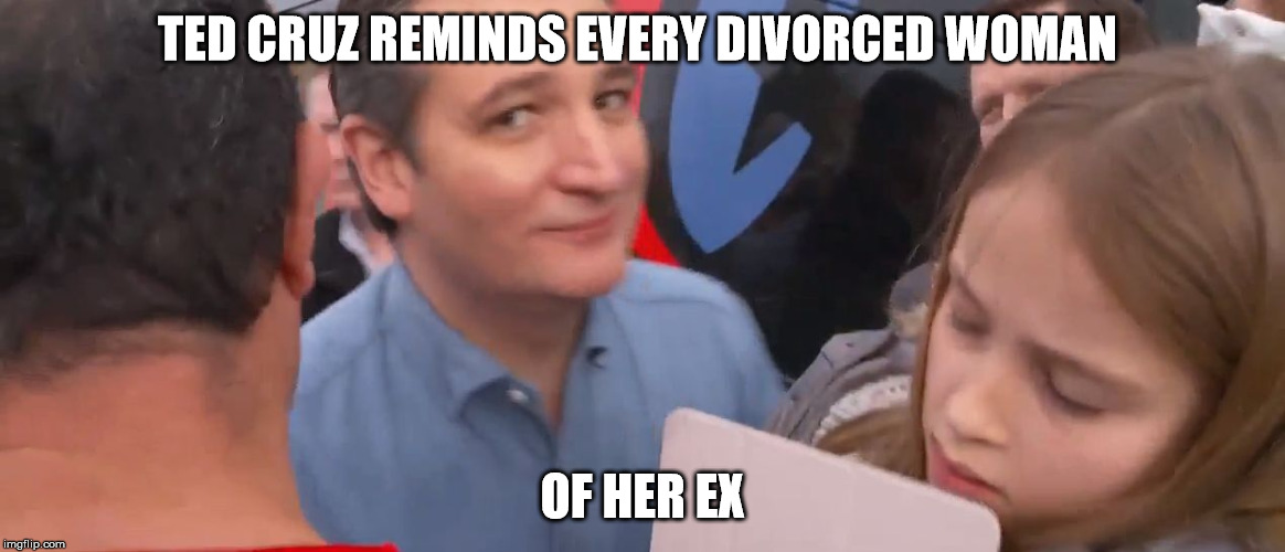 cruz | TED CRUZ REMINDS EVERY DIVORCED WOMAN; OF HER EX | image tagged in cruz | made w/ Imgflip meme maker