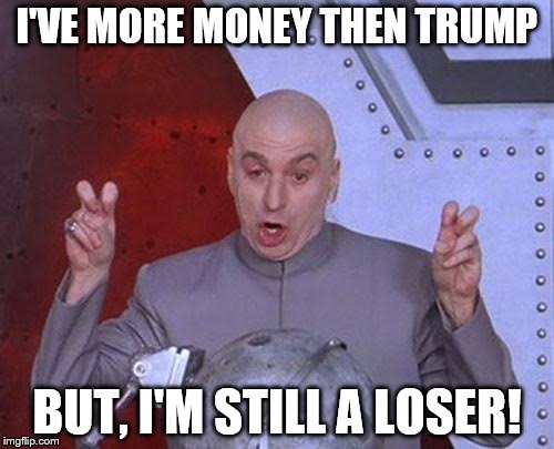 Dr Evil Laser | I'VE MORE MONEY THEN TRUMP; BUT, I'M STILL A LOSER! | image tagged in memes,dr evil laser | made w/ Imgflip meme maker
