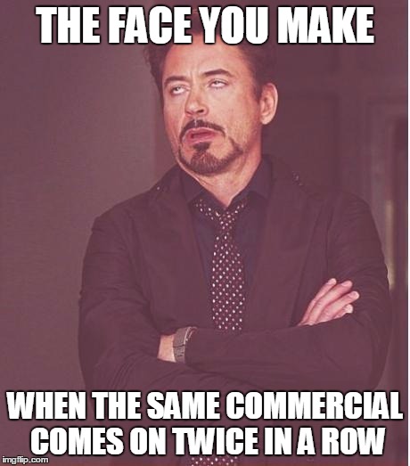 Face You Make Robert Downey Jr Meme | THE FACE YOU MAKE; WHEN THE SAME COMMERCIAL COMES ON TWICE IN A ROW | image tagged in memes,face you make robert downey jr | made w/ Imgflip meme maker