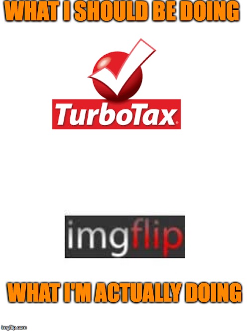 Procrastination | WHAT I SHOULD BE DOING; WHAT I'M ACTUALLY DOING | image tagged in memes,turbotax,imgflip | made w/ Imgflip meme maker
