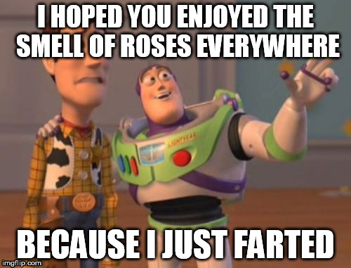 X, X Everywhere | I HOPED YOU ENJOYED THE SMELL OF ROSES EVERYWHERE; BECAUSE I JUST FARTED | image tagged in memes,x x everywhere | made w/ Imgflip meme maker