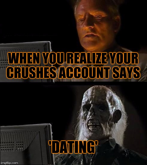 I'll Just Wait Here | WHEN YOU REALIZE YOUR CRUSHES ACCOUNT SAYS; 'DATING' | image tagged in memes,ill just wait here | made w/ Imgflip meme maker